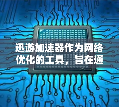 迅游加速器作为网络优化的工具，旨在通过多种技术手段提升下载速度和稳定度。以下是逐步使用迅游加速器进行网络优化的指南