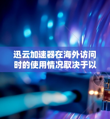 迅云加速器在海外访问时的使用情况取决于以下几个关键因素
