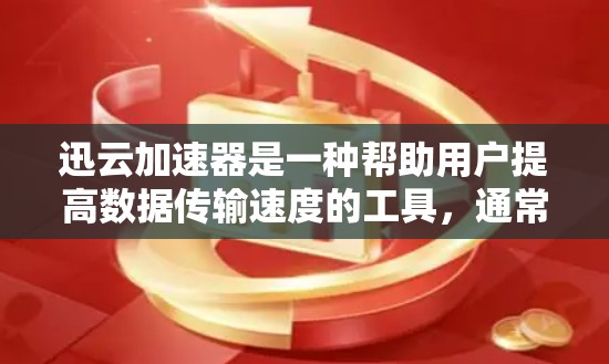 迅云加速器是一种帮助用户提高数据传输速度的工具，通常用于云存储服务如迅云、优传等。以下是一些科学使用迅云加速器的方法，帮助你科学地进行数据上传和下载，提高效率