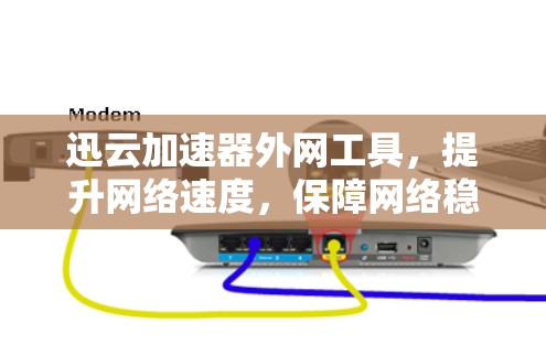 迅云加速器外网工具，提升网络速度，保障网络稳定