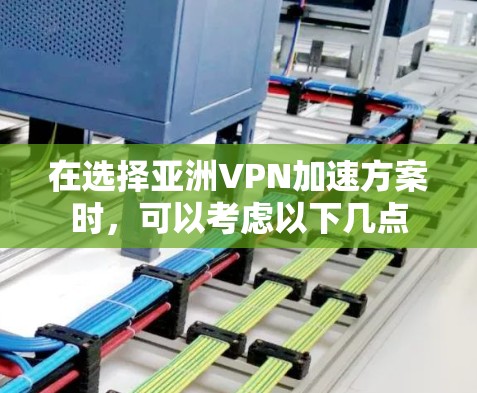 在选择亚洲VPN加速方案时，可以考虑以下几点