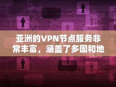 亚洲的VPN节点服务非常丰富，涵盖了多国和地区的网络资源，提供安全、可靠的VPN服务。以下是一些主要的VPN节点服务