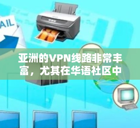 亚洲的VPN线路非常丰富，尤其在华语社区中，用户数量和活跃度很高。以下是一些主要的VPN线路和平台