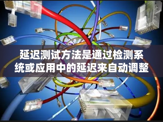 延迟测试方法是通过检测系统或应用中的延迟来自动调整设置，以确保系统的稳定性和性能。以下是延迟测试方法的详细总结