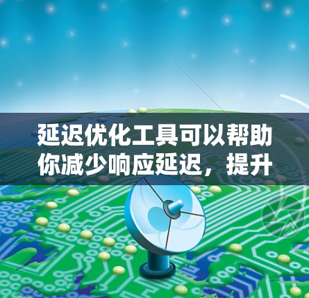 延迟优化工具可以帮助你减少响应延迟，提升用户体验。以下是一些常用的延迟优化工具及其使用方法