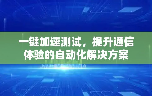 一键加速测试,提升通信体验的自动化解决方案 一键加速测试,提升通信体验的自动化解决方案