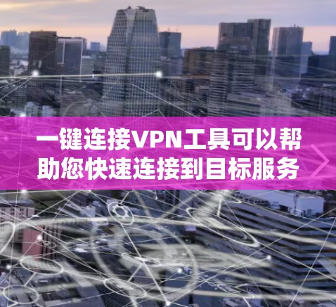 一键连接VPN工具可以帮助您快速连接到目标服务器，减少手动输入和错误，节省时间。以下是几种常用的一键连接VPN工具，适合您使用