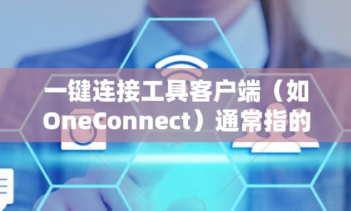 一键连接工具客户端（如OneConnect）通常指的是一个用于用户快速连接到某个平台或服务的工具。以下是一些建议，供您参考