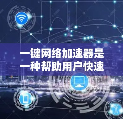 一键网络加速器是一种帮助用户快速连接互联网的工具，通常用于处理网络连接的问题。以下是一些常见的一键网络加速器推荐，根据你的需求选择合适的工具