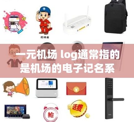 一元机场 log通常指的是机场的电子记名系统（On-Entry Log）或一元机场系统。这类系统用于记录乘客进入机场的过程，以提高效率和减少排队时间。以下是一个逐步的解释