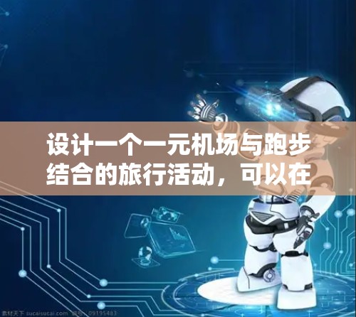 设计一个一元机场与跑步结合的旅行活动，可以在机场设计一个适合跑步的路线，结合机场环境，让读者和你体验到机场的独特魅力。以下是一个详细的活动设计