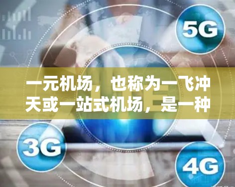 一元机场，也称为一飞冲天或一站式机场，是一种运营非常简洁、服务高效的机场，因其交通便利、设施简单而受到许多旅客和航空公司的青睐。以下是一元机场的特点和运营方式