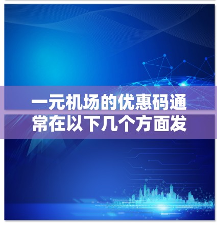 一元机场的优惠码通常在以下几个方面发挥作用