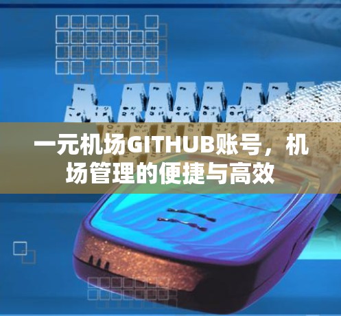 一元机场GITHUB账号，机场管理的便捷与高效