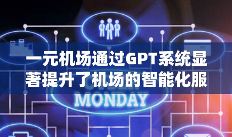 一元机场通过GPT系统显著提升了机场的智能化服务，以下是对这一技术的应用和好处的详细分析