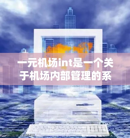 一元机场int是一个关于机场内部管理的系统，可能指的是一种用于处理机场内部事务的管理平台。以下是对该概念的详细解释