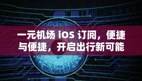 一元机场 iOS 订阅，便捷与便捷，开启出行新可能