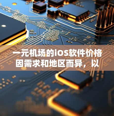 一元机场的iOS软件价格因需求和地区而异，以下是几个可能的成本范围