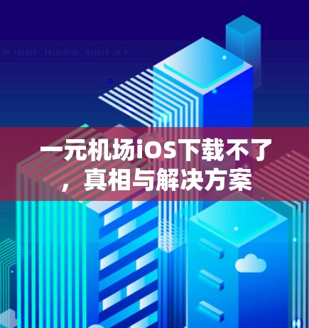 一元机场iOS下载不了，真相与解决方案