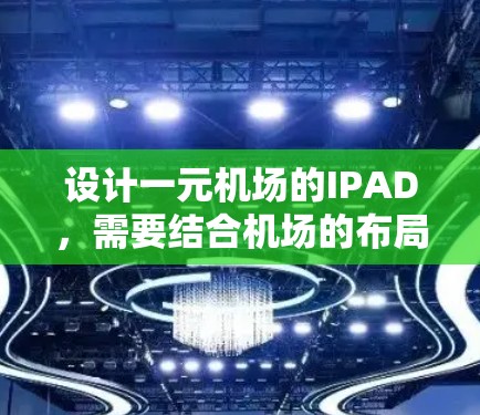 设计一元机场的IPAD，需要结合机场的布局、功能需求、用户体验和外观设计。以下是详细的步骤和设计建议