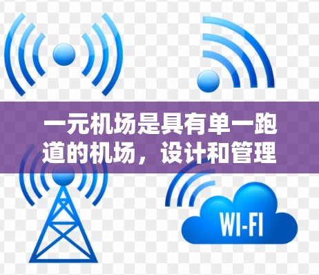 一元机场是具有单一跑道的机场，设计和管理需要综合考虑多个因素以确保效率和便利性。以下是其主要设计和运营要点