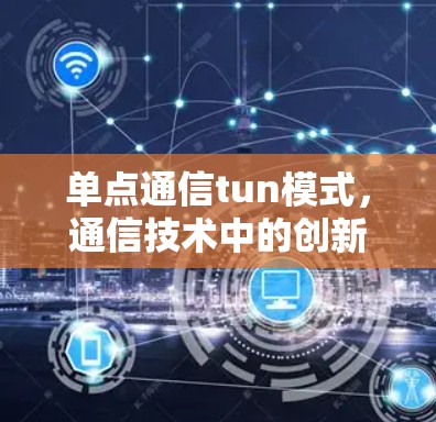 单点通信tun模式，通信技术中的创新与挑战