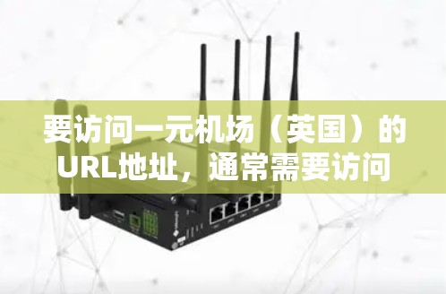 要访问一元机场（英国）的URL地址，通常需要访问它们的官方网站或机场管理页面。以下是一些常见的格式