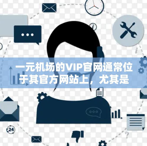 一元机场的VIP官网通常位于其官方网站上，尤其是北京首都国际机场的一元机场。以下是一些可能的VIP官网链接，供您参考