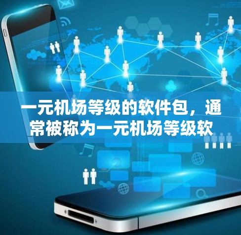 一元机场等级的软件包，通常被称为一元机场等级软件包，旨在为A区机场提供机场管理功能。以下是该软件包的主要内容和功能