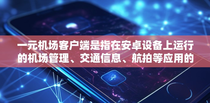 一元机场客户端是指在安卓设备上运行的机场管理、交通信息、航拍等应用的开发工具或平台。以下是一些关于一元机场客户端的详细信息和解决方案