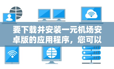 要下载并安装一元机场安卓版的应用程序，您可以按照以下步骤操作