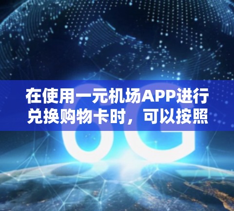 在使用一元机场APP进行兑换购物卡时，可以按照以下步骤操作