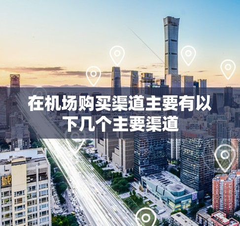 在机场购买渠道主要有以下几个主要渠道