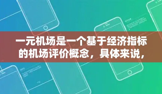 一元机场是一个基于经济指标的机场评价概念，具体来说，是指机场的总建设成本仅占当地经济的一定比例，通常在1%以内。这一概念旨在评估机场的经济价值和独立性，以促进机场之间的竞争和市场活力