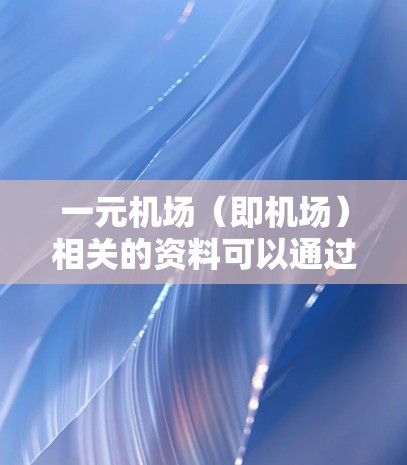 一元机场（即机场）相关的资料可以通过多种方式获取，包括书籍、电子版指南、考试真题等。以下是一些可能的获取方式