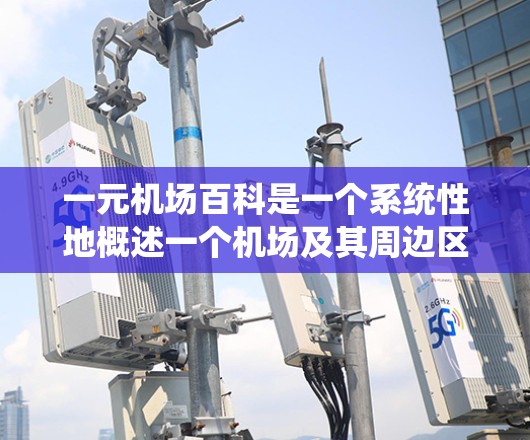 一元机场百科是一个系统性地概述一个机场及其周边区域的详细资料集，旨在全面展示该机场的多种职能和吸引力。以下是对该主题的分步解释