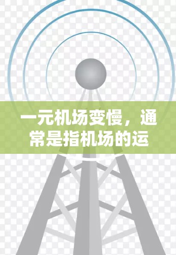 一元机场变慢，通常是指机场的运营效率下降，或者人们使用机场的时间增加，导致机场变得越来越慢。以下是一些可能的原因和解决措施