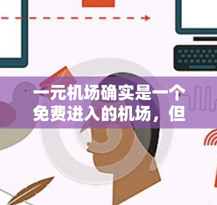 一元机场确实是一个免费进入的机场，但需遵守以下规则