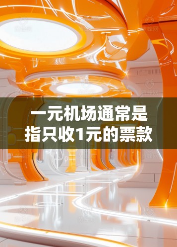 一元机场通常是指只收1元的票款或者进行特定的收费方式。以下是对这一问题的逐步解答