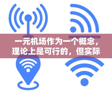 一元机场作为一个概念，理论上是可行的，但实际应用中存在诸多挑战和考虑因素。以下是对这一概念的详细分析