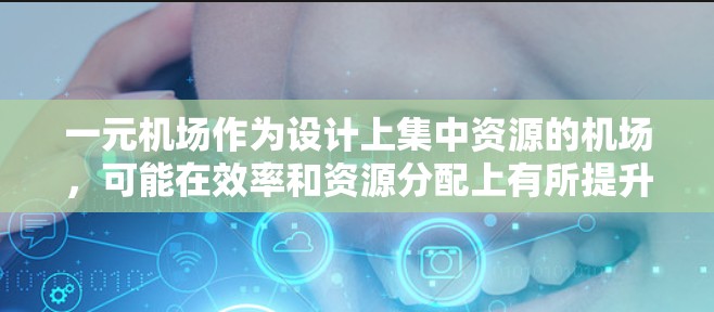 一元机场作为设计上集中资源的机场，可能在效率和资源分配上有所提升，但也面临诸多挑战，导致实际运行中可能不稳定。以下是对这一问题的详细分析