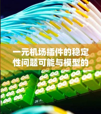 一元机场插件的稳定性问题可能与模型的构建、渲染参数的设置以及插件的版本有关。以下是一些可能的解决方法