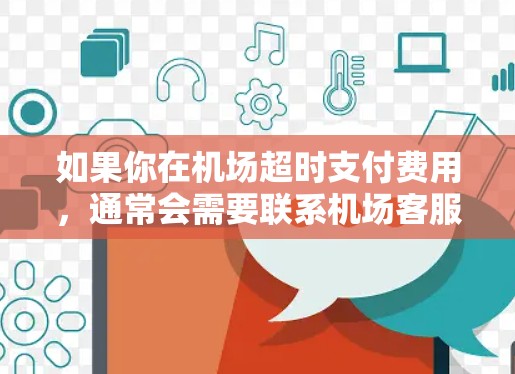 如果你在机场超时支付费用，通常会需要联系机场客服询问具体原因，查看是否有超时规定的处罚，或者是否有其他处理方式。如果超时费用超过预算，建议联系机场客服进行退款或更换航班以避免类似情况再次发生