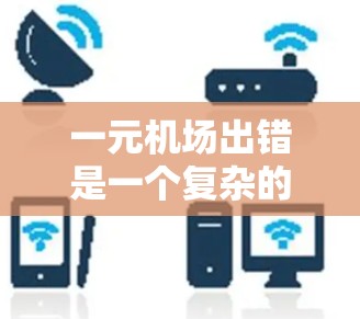 一元机场出错是一个复杂的问题，涉及多方面因素的协调与解决。以下是一个分步骤的解决方案