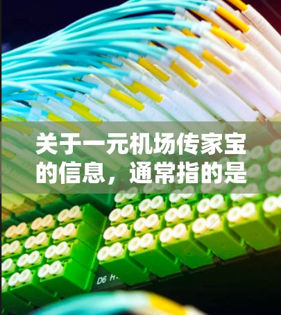 关于一元机场传家宝的信息，通常指的是在机场传递的家族历史、文化故事或纪念品。以下是一些可能的机场传家宝网址和相关信息