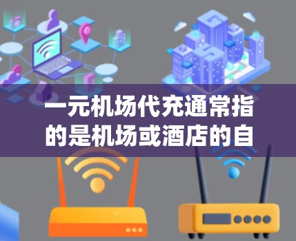 一元机场代充通常指的是机场或酒店的自动收费系统，允许乘客通过手机或电脑软件代充所需费用，通常不需要现金支付。这种代充方式常见于机场、酒店、商场等场所，用于支付餐费、停车费、门票等费用