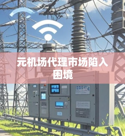 元机场代理市场陷入困境