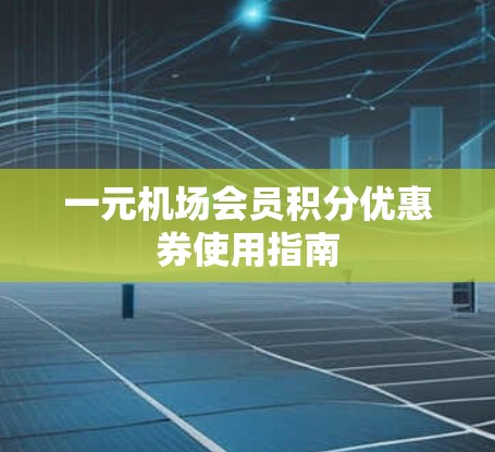 一元机场会员积分优惠券使用指南