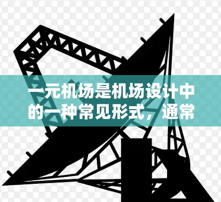 一元机场是机场设计中的一种常见形式，通常指机场地面部分只有一个巨大的机场，旨在提供一种简洁的交通网络。以下是对一元机场官网信息的详细说明