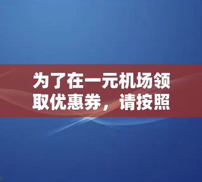 为了在一元机场领取优惠券，请按照以下步骤操作